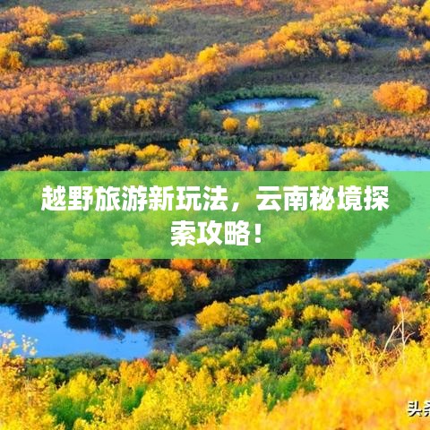 越野旅游新玩法，云南秘境探索攻略！