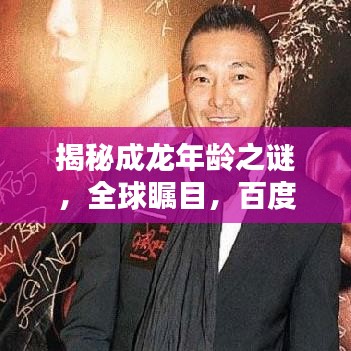 揭秘成龙年龄之谜，全球瞩目，百度一下揭晓答案！