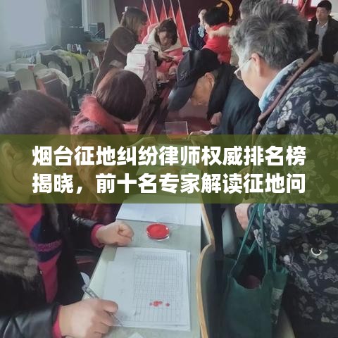 烟台征地纠纷律师权威排名榜揭晓，前十名专家解读征地问题，捍卫您的合法权益！