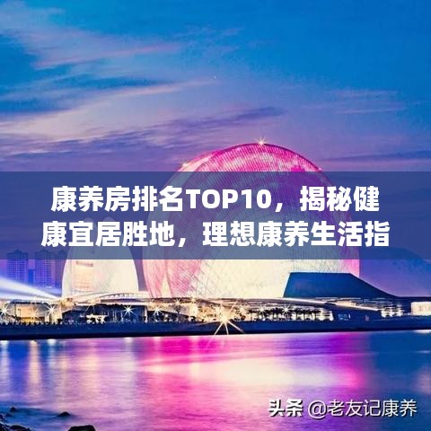 康养房排名TOP10，揭秘健康宜居胜地，理想康养生活指南