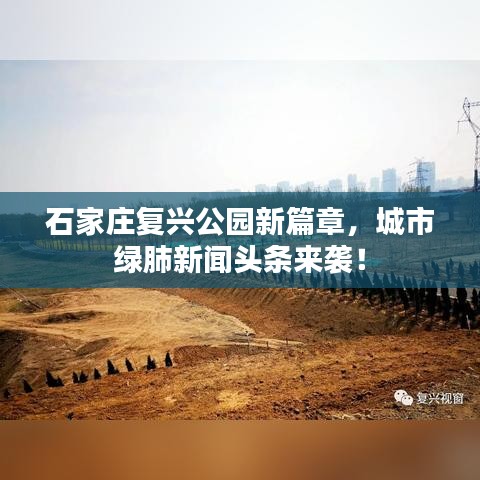 石家庄复兴公园新篇章，城市绿肺新闻头条来袭！