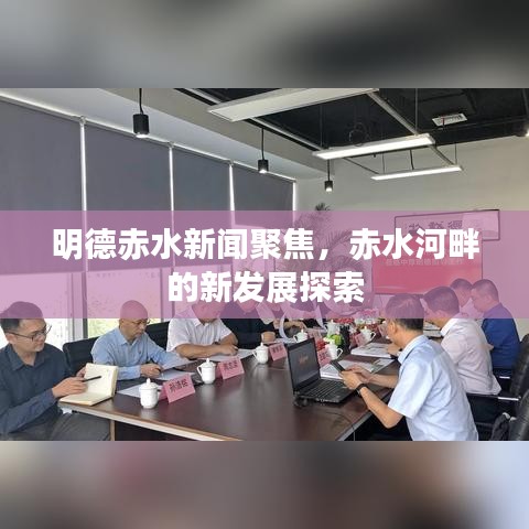 明德赤水新闻聚焦，赤水河畔的新发展探索