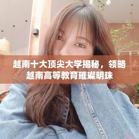 越南十大顶尖大学揭秘，领略越南高等教育璀璨明珠