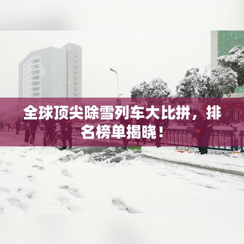 全球顶尖除雪列车大比拼，排名榜单揭晓！