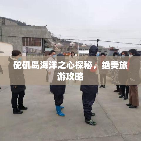 砣矶岛海洋之心探秘，绝美旅游攻略