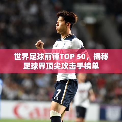 世界足球前锋TOP 50，揭秘足球界顶尖攻击手榜单