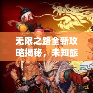 无限之路全新攻略揭秘，未知旅途的探险之旅