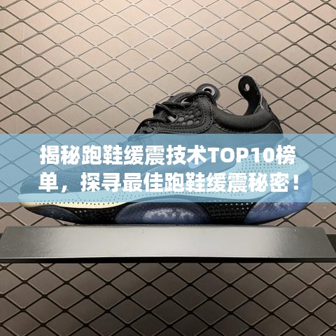 揭秘跑鞋缓震技术TOP10榜单，探寻最佳跑鞋缓震秘密！