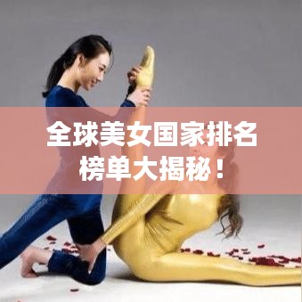 全球美女国家排名榜单大揭秘！